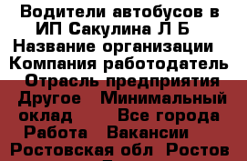 Водители автобусов в ИП Сакулина Л.Б › Название организации ­ Компания-работодатель › Отрасль предприятия ­ Другое › Минимальный оклад ­ 1 - Все города Работа » Вакансии   . Ростовская обл.,Ростов-на-Дону г.